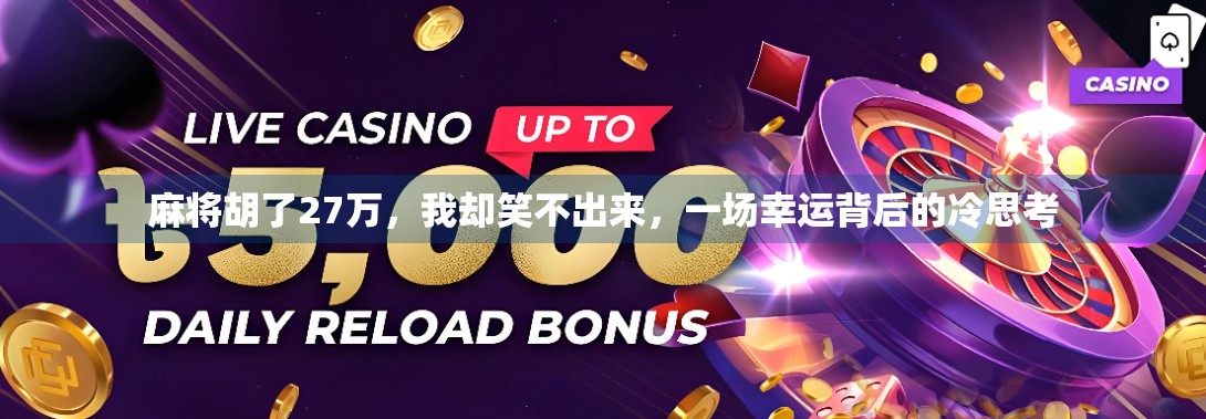 麻将胡了27万,我却笑不出来,一场幸运背后的冷思考 麻将胡了27万,我却笑不出来,一场幸运背后的冷思考