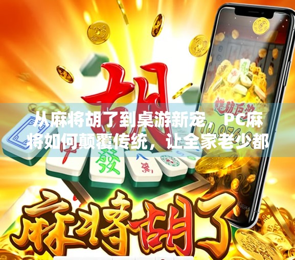 从麻将胡了到桌游新宠,PC麻将如何颠覆传统,让全家老少都爱玩? 从麻将胡了到桌游新宠,PC麻将如何颠覆传统,让全家老少都爱玩?