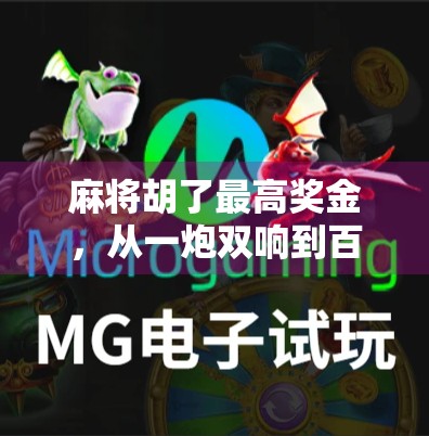 麻将胡了最高奖金,从一炮双响到百万豪赌,谁在为你的牌局买单? 麻将胡了最高奖金,从一炮双响到百万豪赌,谁在为你的牌局买单?