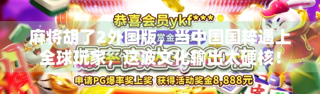 麻将胡了2外国版，当中国国粹遇上全球玩家，这波文化输出太硬核！