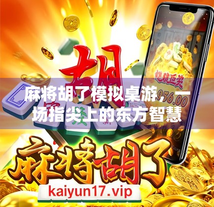 麻将胡了模拟桌游，一场指尖上的东方智慧博弈，让家庭聚会不再无聊！